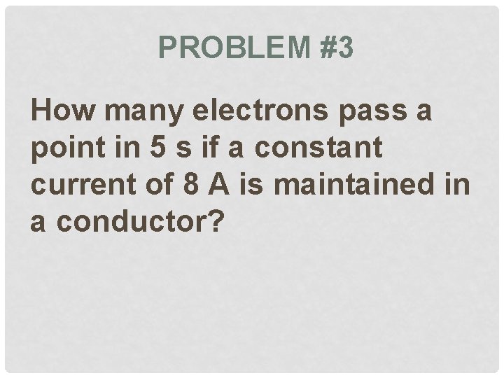 PROBLEM #3 How many electrons pass a point in 5 s if a constant