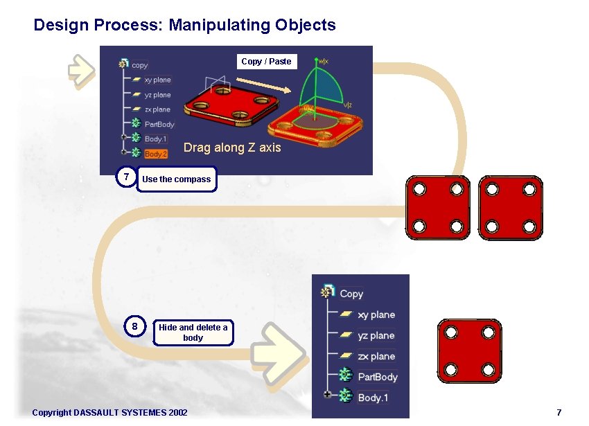 Design Process: Manipulating Objects Copy / Paste Drag along Z axis 7 Use the