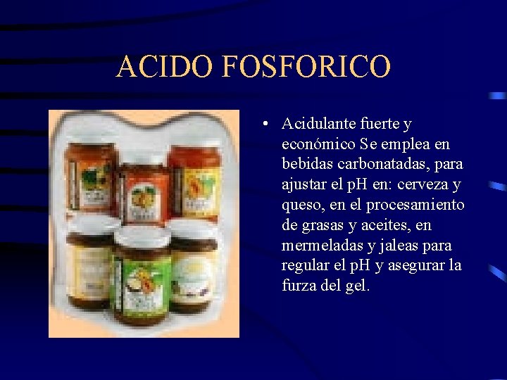 ACIDO FOSFORICO • Acidulante fuerte y económico Se emplea en bebidas carbonatadas, para ajustar
