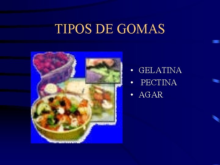 TIPOS DE GOMAS • GELATINA • PECTINA • AGAR 