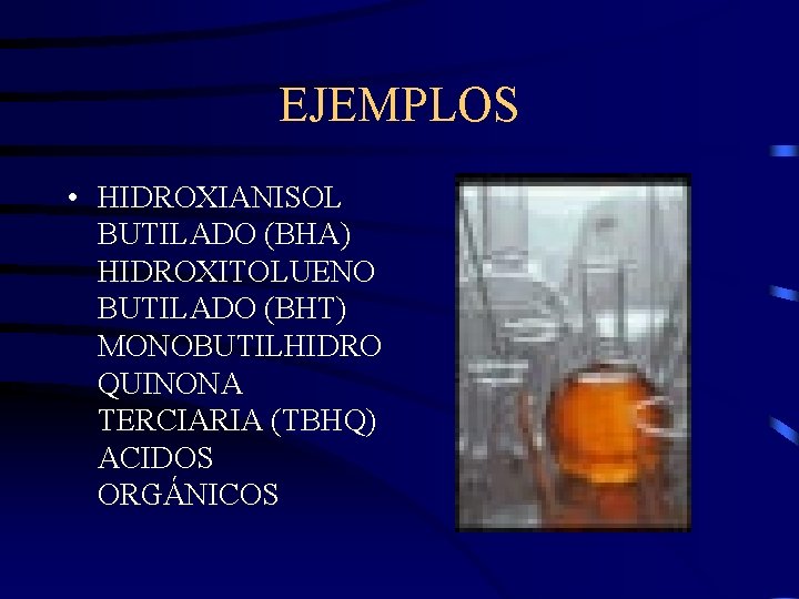 EJEMPLOS • HIDROXIANISOL BUTILADO (BHA) HIDROXITOLUENO BUTILADO (BHT) MONOBUTILHIDRO QUINONA TERCIARIA (TBHQ) ACIDOS ORGÁNICOS