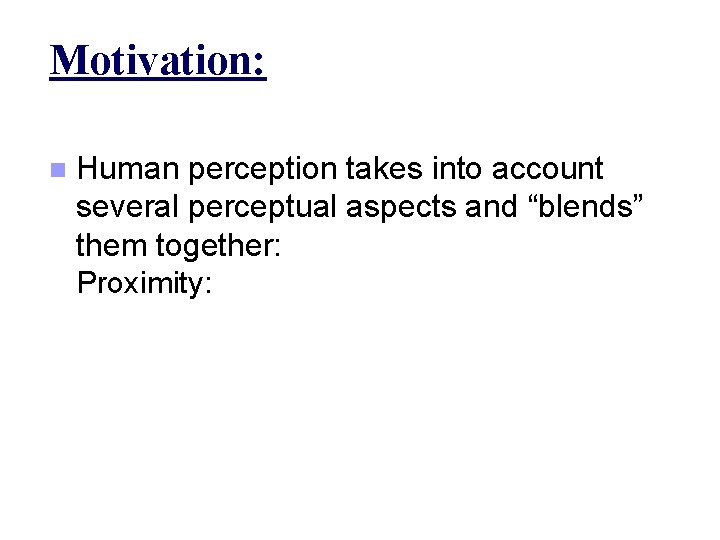 Motivation: n Human perception takes into account several perceptual aspects and “blends” them together: