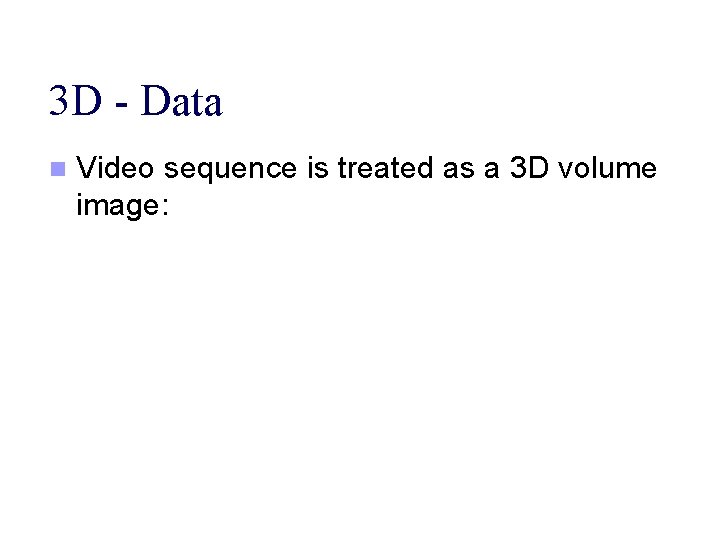 3 D - Data n Video sequence is treated as a 3 D volume