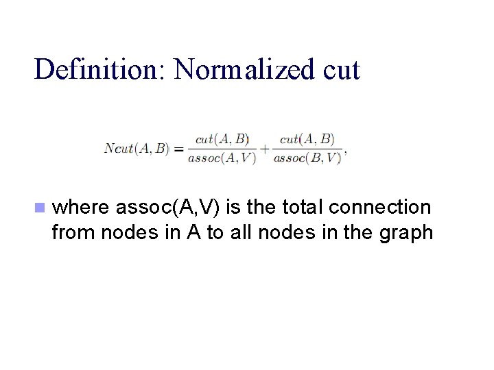 Definition: Normalized cut n where assoc(A, V) is the total connection from nodes in