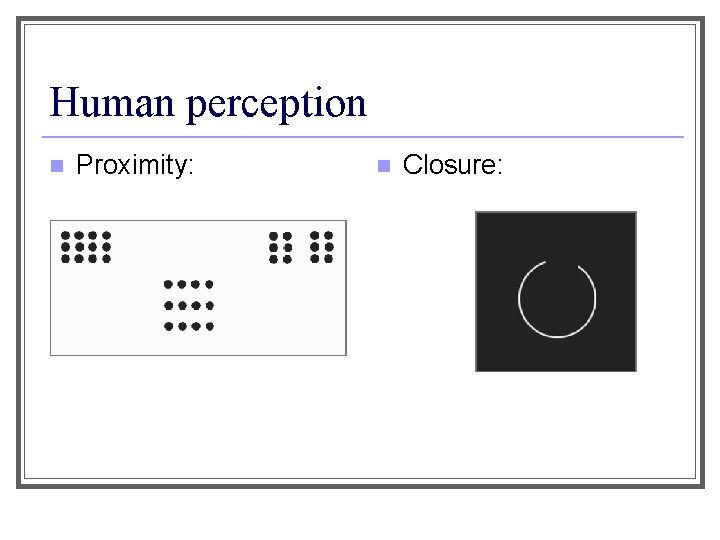 Human perception n Proximity: n Closure: 