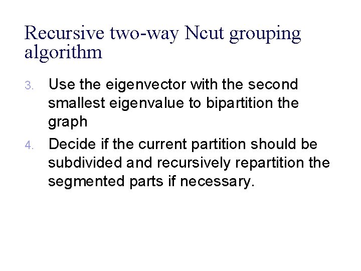 Recursive two-way Ncut grouping algorithm 3. 4. Use the eigenvector with the second smallest