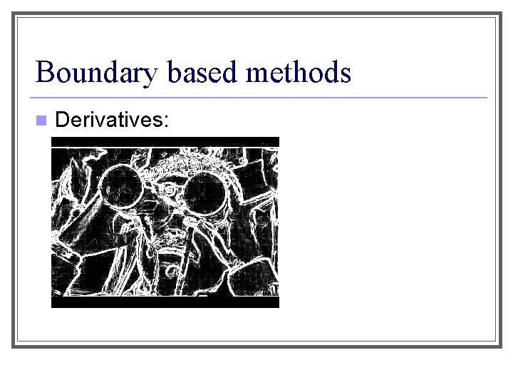 Boundary based methods n Derivatives: 