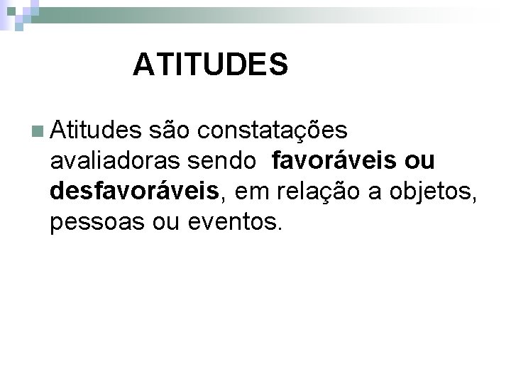 ATITUDES n Atitudes são constatações avaliadoras sendo favoráveis ou desfavoráveis, em relação a objetos,