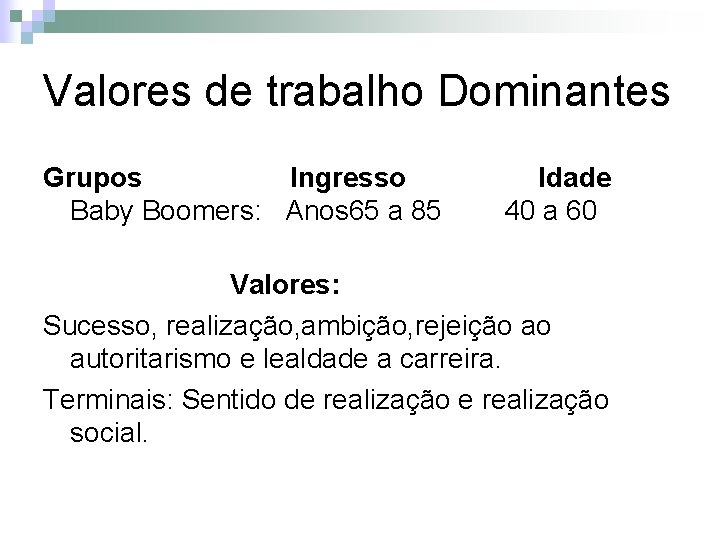 Valores de trabalho Dominantes Grupos Ingresso Baby Boomers: Anos 65 a 85 Idade 40