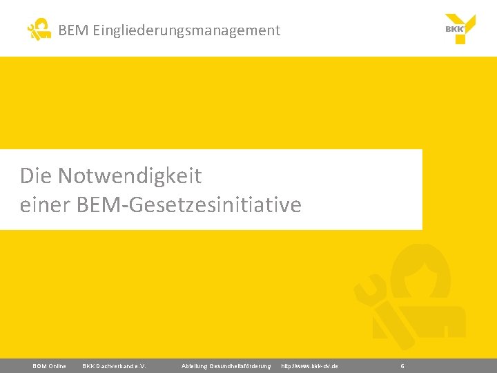 BEM Eingliederungsmanagement Die Notwendigkeit einer BEM-Gesetzesinitiative BGM Online BKK Dachverband e. V. Abteilung Gesundheitsförderung