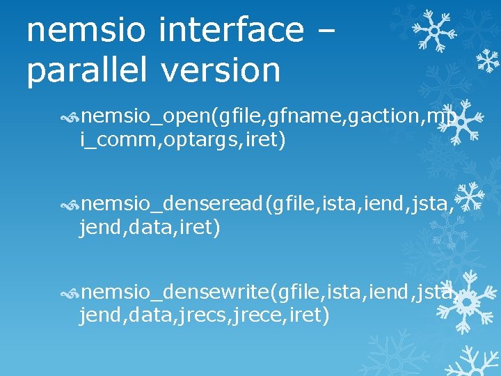 nemsio interface – parallel version nemsio_open(gfile, gfname, gaction, mp i_comm, optargs, iret) nemsio_denseread(gfile, ista,