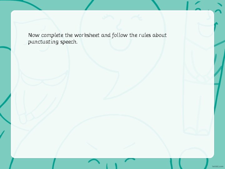 Now complete the worksheet and follow the rules about punctuating speech. 