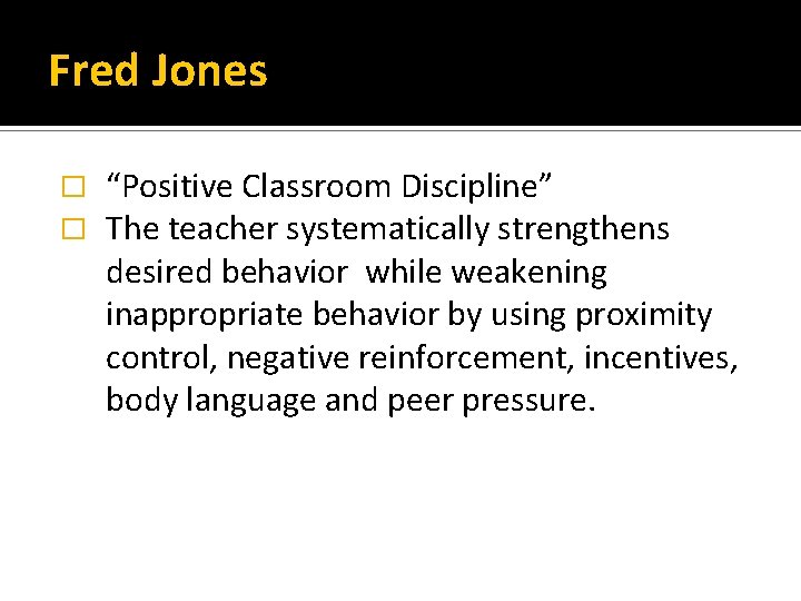 Fred Jones � � “Positive Classroom Discipline” The teacher systematically strengthens desired behavior while