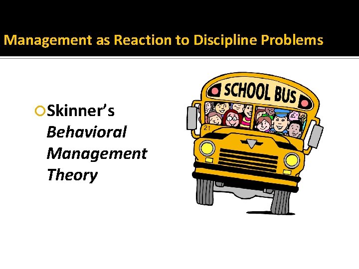 Management as Reaction to Discipline Problems Skinner’s Behavioral Management Theory 