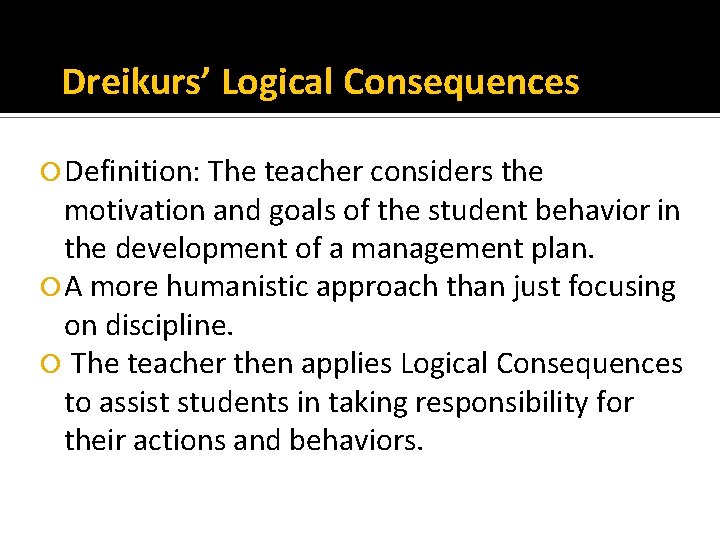 Dreikurs’ Logical Consequences Definition: The teacher considers the motivation and goals of the student