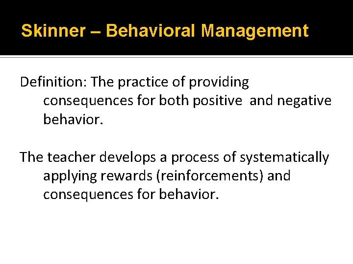 Skinner – Behavioral Management Definition: The practice of providing consequences for both positive and