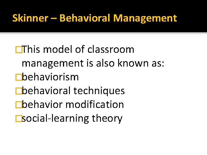 Skinner – Behavioral Management �This model of classroom management is also known as: �behaviorism