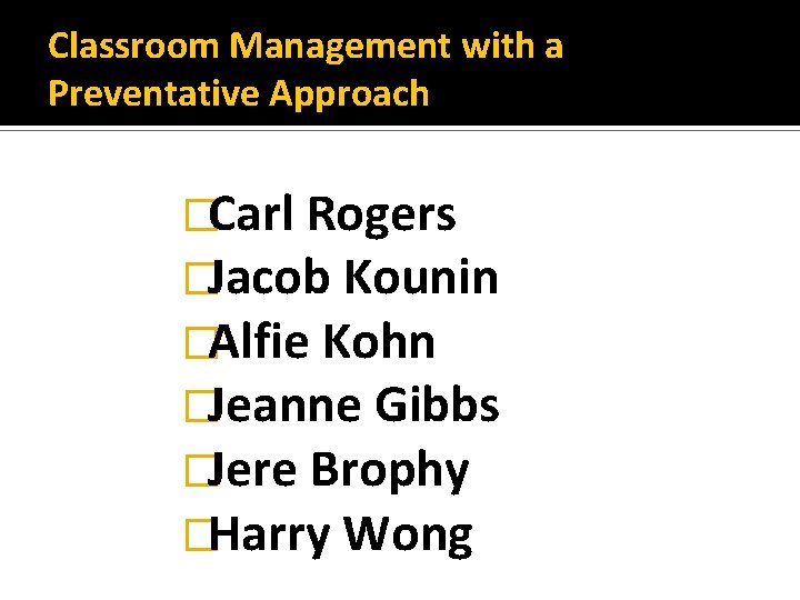 Classroom Management with a Preventative Approach �Carl Rogers �Jacob Kounin �Alfie Kohn �Jeanne Gibbs