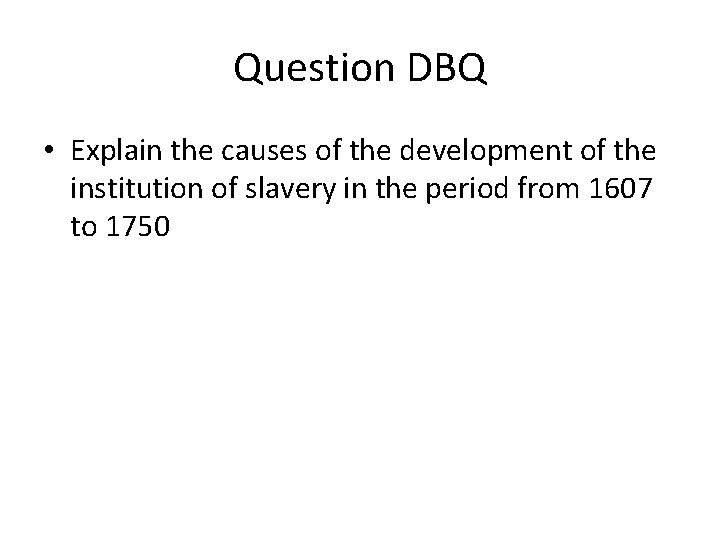 Question DBQ • Explain the causes of the development of the institution of slavery