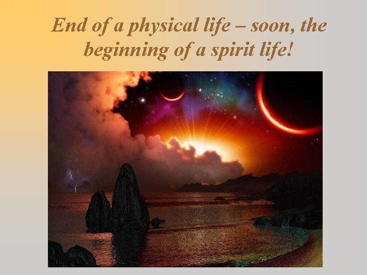 End of a physical life – soon, the beginning of a spirit life! 