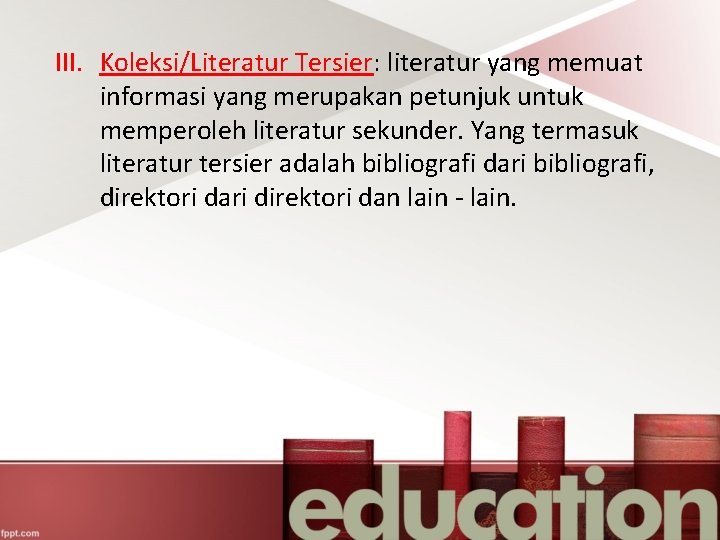 III. Koleksi/Literatur Tersier: literatur yang memuat informasi yang merupakan petunjuk untuk memperoleh literatur sekunder.