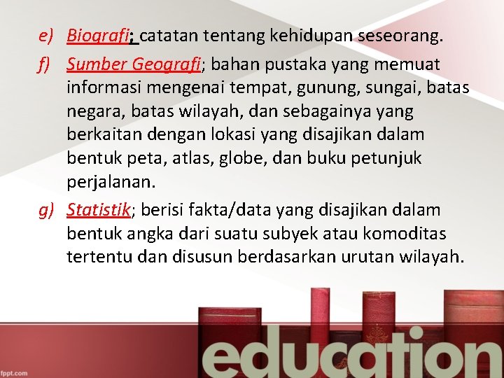 e) Biografi; catatan tentang kehidupan seseorang. f) Sumber Geografi; bahan pustaka yang memuat informasi