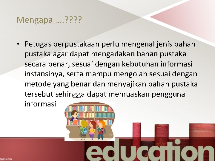 Mengapa…. . ? ? • Petugas perpustakaan perlu mengenal jenis bahan pustaka agar dapat