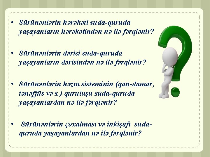  • Sürünənlərin hərəkəti suda-quruda yaşayanların hərəkətindən nə ilə fərqlənir? • Sürünənlərin dərisi suda-quruda