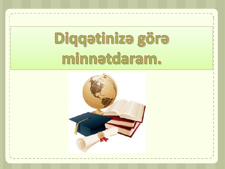 Diqqətinizə görə minnətdaram. 