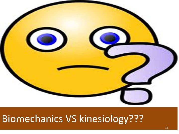 Biomechanics VS kinesiology? ? ? 13 
