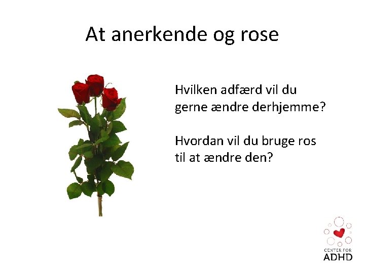 At anerkende og rose Hvilken adfærd vil du gerne ændre derhjemme? Hvordan vil du