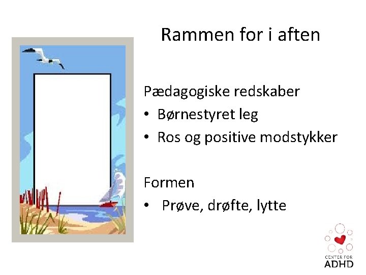 Rammen for i aften Pædagogiske redskaber • Børnestyret leg • Ros og positive modstykker