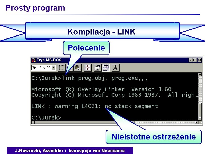 Prosty program Kompilacja - LINK Polecenie Nieistotne ostrzeżenie J. Nawrocki, Asembler i koncepcja von