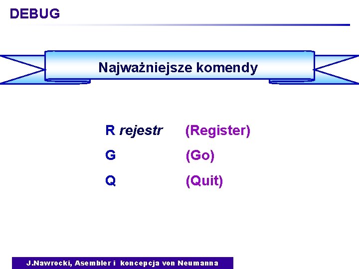 DEBUG Najważniejsze komendy R rejestr (Register) G (Go) Q (Quit) J. Nawrocki, Asembler i