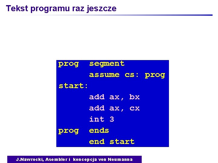 Tekst programu raz jeszcze prog segment assume cs: prog start: prog add ax, bx