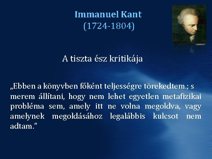 Immanuel Kant (1724 -1804) A tiszta ész kritikája „Ebben a könyvben főként teljességre törekedtem.