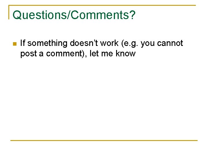 Questions/Comments? n If something doesn’t work (e. g. you cannot post a comment), let