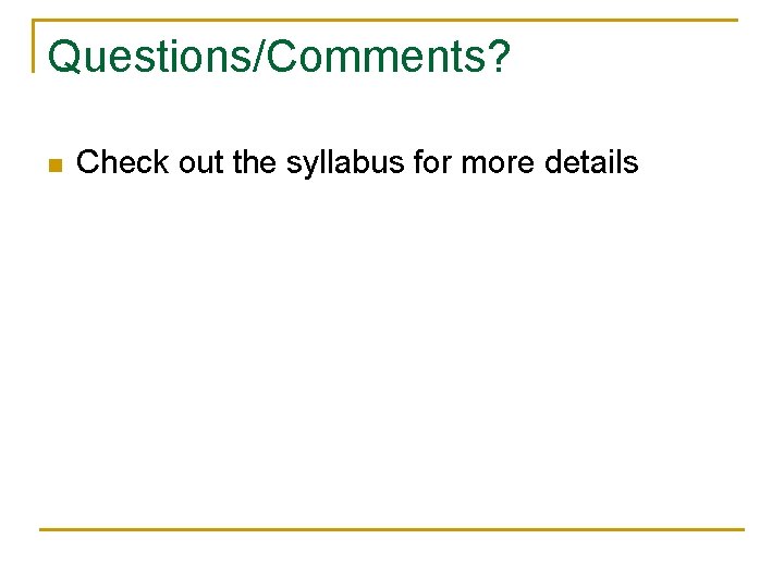 Questions/Comments? n Check out the syllabus for more details 