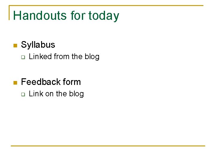 Handouts for today n Syllabus q n Linked from the blog Feedback form q