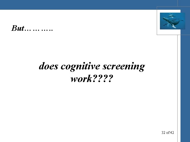 But………. . does cognitive screening work? ? 32 of 42 