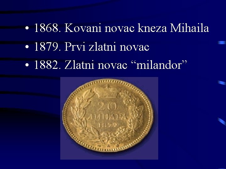  • 1868. Kovani novac kneza Mihaila • 1879. Prvi zlatni novac • 1882.
