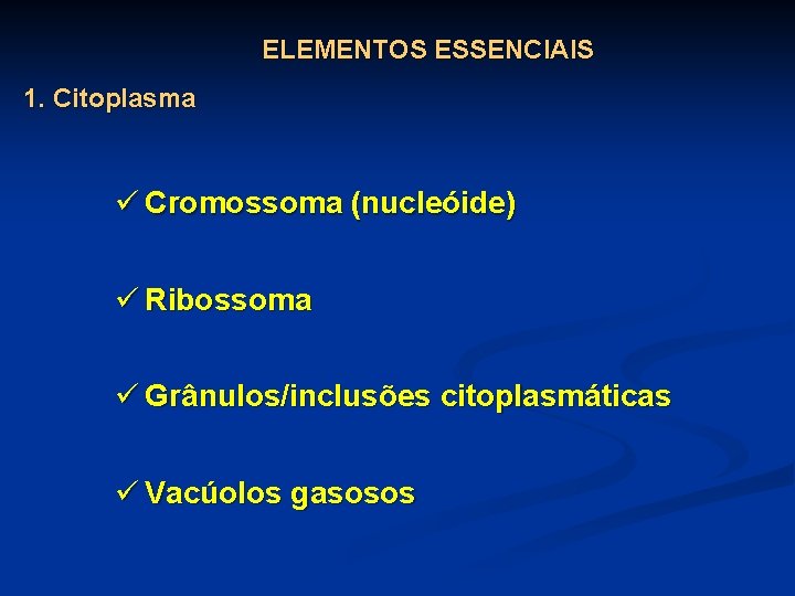 ELEMENTOS ESSENCIAIS 1. Citoplasma ü Cromossoma (nucleóide) ü Ribossoma ü Grânulos/inclusões citoplasmáticas ü Vacúolos