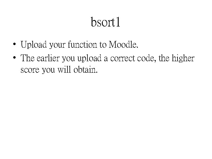 bsort 1 • Upload your function to Moodle. • The earlier you upload a