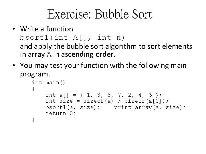 Exercise: Bubble Sort • Write a function bsort 1(int A[], int n) and apply