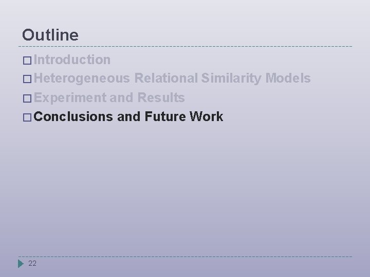 Outline � Introduction � Heterogeneous Relational Similarity Models � Experiment and Results � Conclusions