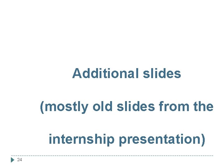 Additional slides (mostly old slides from the internship presentation) 24 