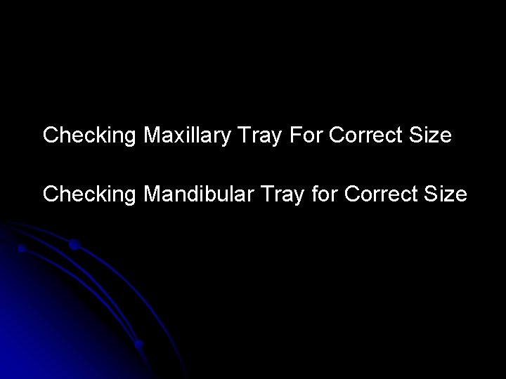 Checking Maxillary Tray For Correct Size Checking Mandibular Tray for Correct Size Checking Maxillary Tray For Correct Size Checking Mandibular Tray for Correct Size