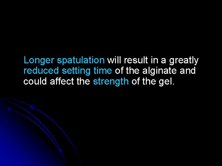 Longer spatulation will result in a greatly reduced setting time of the alginate and Longer spatulation will result in a greatly reduced setting time of the alginate and