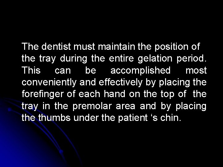 The dentist must maintain the position of the tray during the entire gelation period. The dentist must maintain the position of the tray during the entire gelation period.