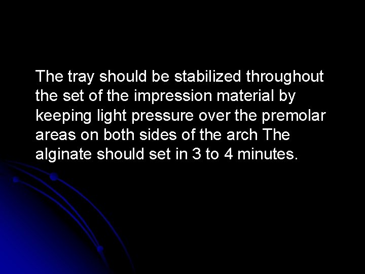 The tray should be stabilized throughout the set of the impression material by keeping The tray should be stabilized throughout the set of the impression material by keeping